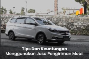 Tips Menggunakan Jasa Kirim Mobil dan Keuntungannya