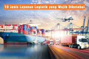 10 Jenis Layanan Logistik yang Wajib Diketahui