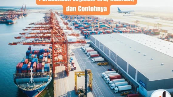 Perusahaan Logistik: Arti, Manfaat, dan Contohnya