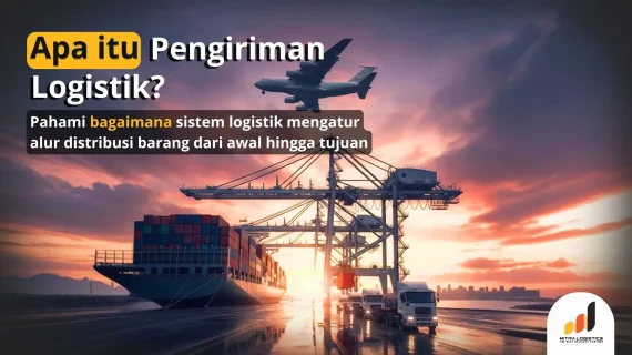 Pengiriman Logistik: Pengertian, Manfaat, dan Jenis-Jenisnya