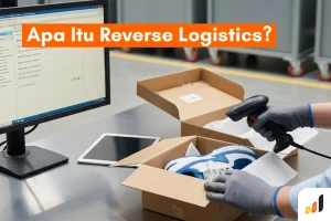 Apa Itu Reverse Logistics & Manfaatnya untuk Bisnis!
