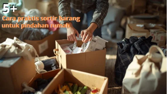 5+ Cara Praktis Sortir Barang untuk Pindahan Rumah