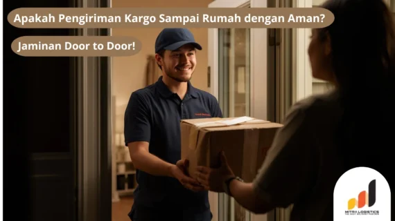 Apakah Pengiriman Kargo Sampai Rumah dengan Aman? Jaminan Door to Door!