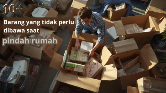 10+ Barang yang Tidak Perlu Dibawa saat Pindah Rumah!