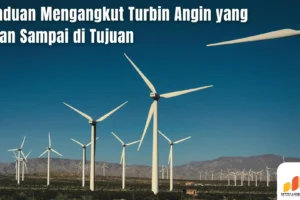 Panduan Mengangkut Turbin Angin yang Aman Sampai di Tujuan
