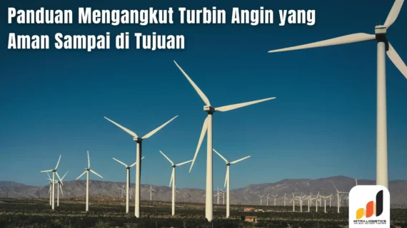 Panduan Mengangkut Turbin Angin yang Aman Sampai di Tujuan