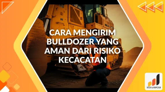 Cara Mengirim Bulldozer yang Aman dari Risiko Kecacatan