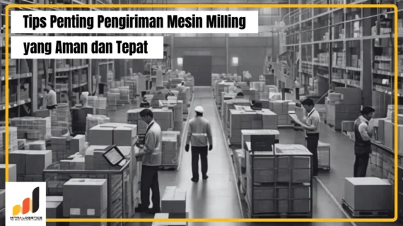 Tips Penting Pengiriman Mesin Milling yang Aman dan Tepat