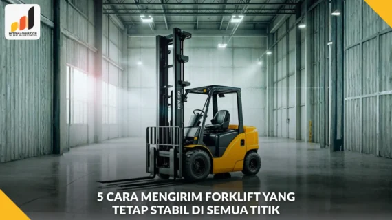 5 Cara Mengirim Forklift yang Tetap Stabil di Semua Titik