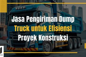 Jasa Pengiriman Dump Truck untuk Efisiensi Proyek Konstruksi