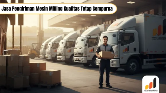 Jasa Pengiriman Mesin Milling Kualitas Tetap Sempurna