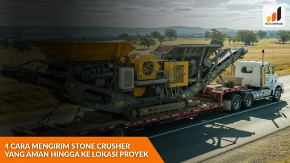 4 Cara Mengirim Stone Crusher yang Aman hingga ke Lokasi Proyek