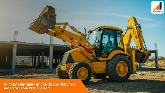 5+ Cara Mengirim Backhoe Loader yang Aman selama Perjalanan