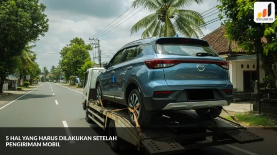 5 Hal yang Harus Dilakukan setelah Pengiriman Mobil